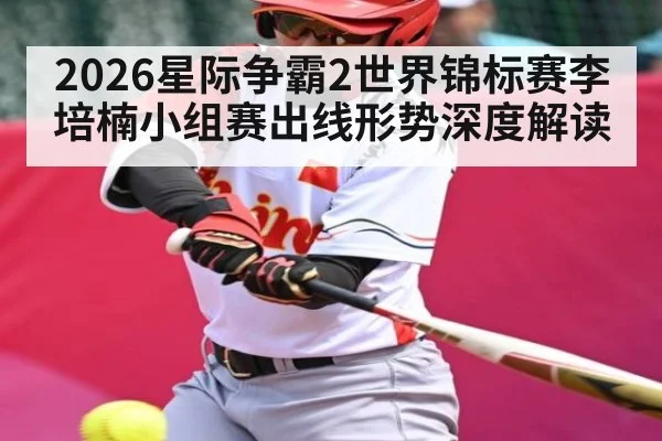 2026星际争霸2世界锦标赛李培楠小组赛出线形势深度解读