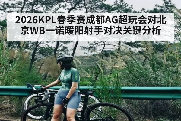 2026KPL春季赛成都AG超玩会对北京WB一诺暖阳射手对决关键分析