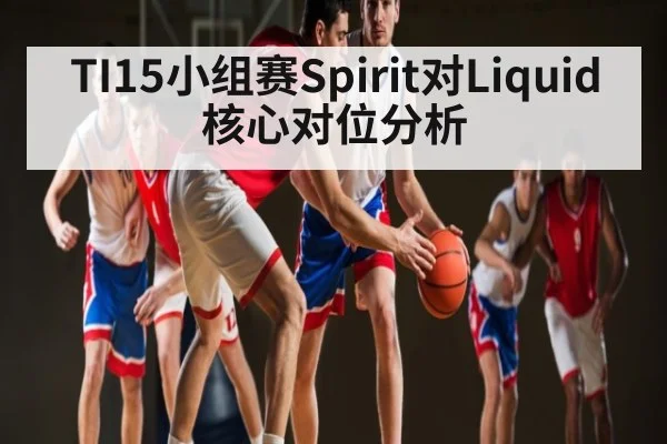 TI15小组赛Spirit对Liquid核心对位分析