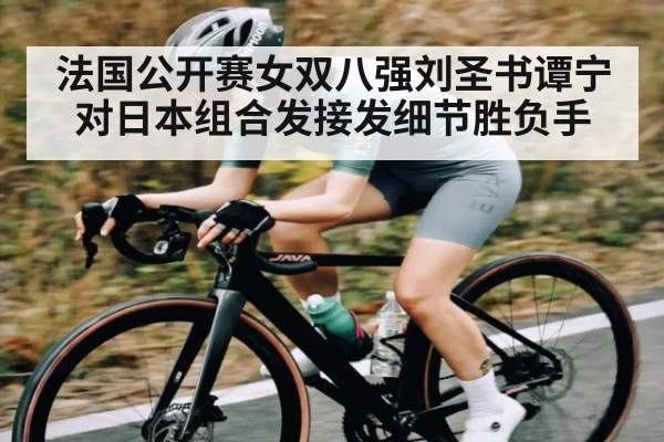 法国公开赛女双八强刘圣书谭宁对日本组合发接发细节胜负手